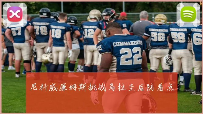 尼科威廉姆斯挑战乌拉圭后防看点