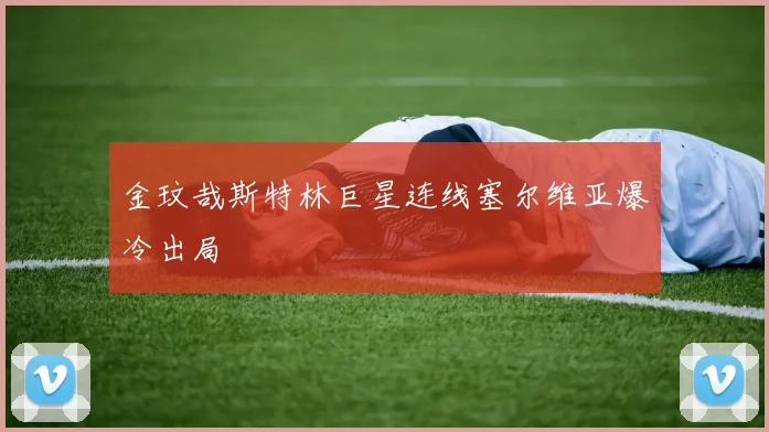 金玟哉斯特林巨星连线塞尔维亚爆冷出局