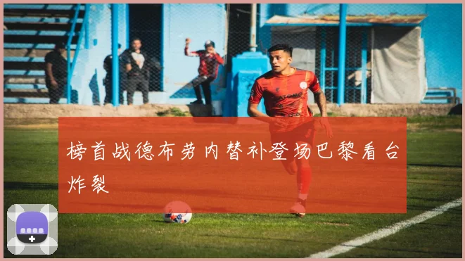 榜首战德布劳内替补登场巴黎看台炸裂