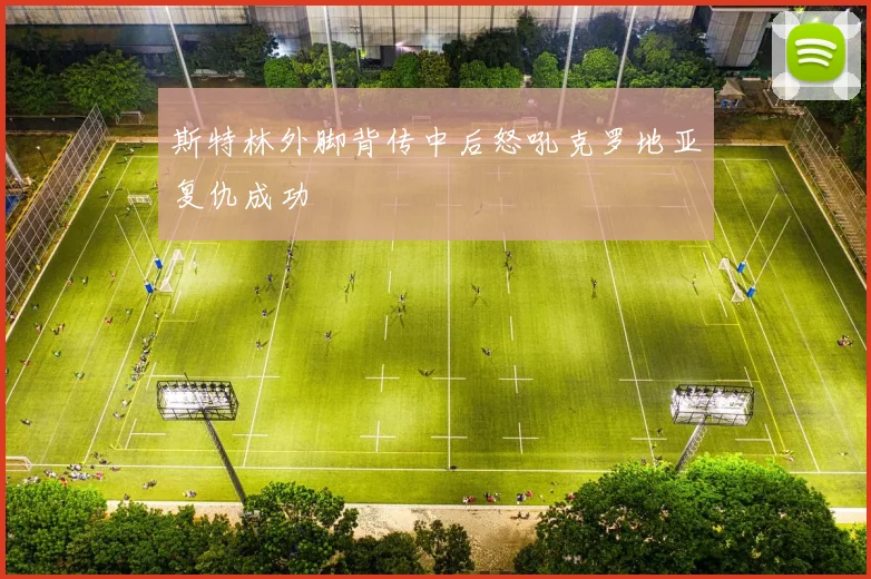斯特林外脚背传中后怒吼克罗地亚复仇成功