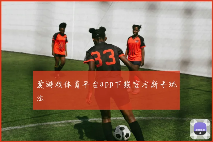爱游戏体育平台app下载官方新手玩法