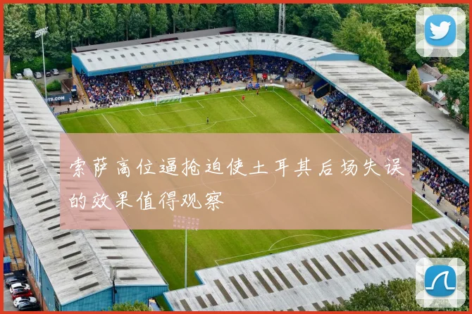 索萨高位逼抢迫使土耳其后场失误的效果值得观察