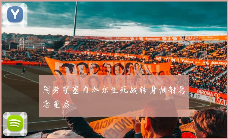 阿劳霍塞内加尔生死战转身抽射悬念重启