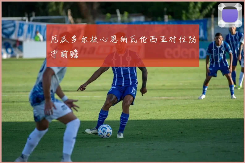 厄瓜多尔核心恩纳瓦伦西亚对位防守前瞻