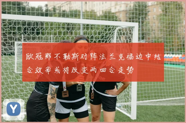 欧冠那不勒斯对阵法兰克福边中结合效率或将改变两回合走势