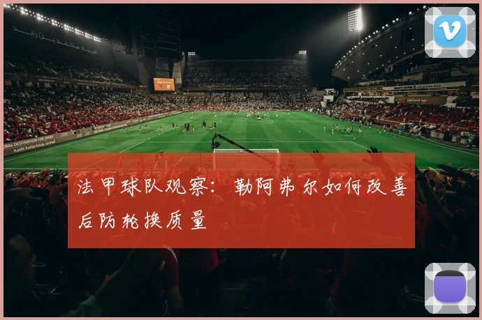 法甲球队观察:勒阿弗尔如何改善后防轮换质量