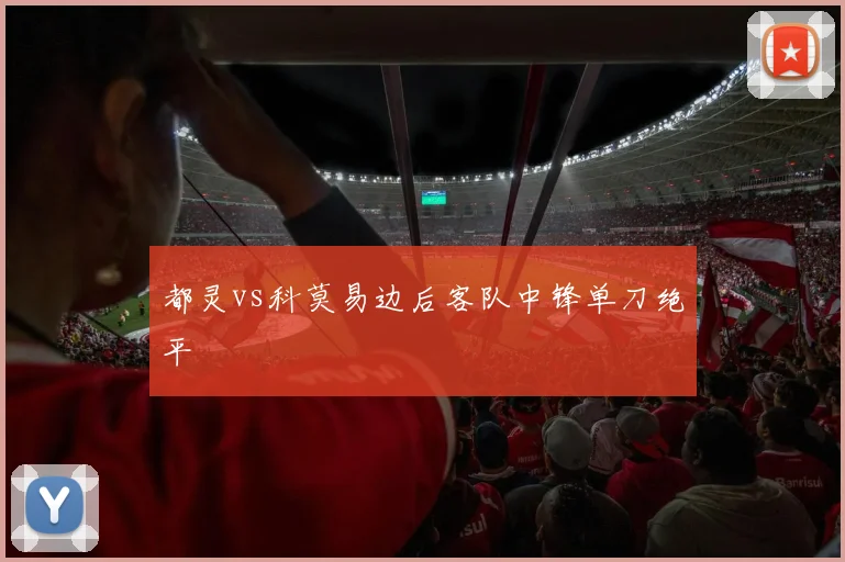 都灵vs科莫易边后客队中锋单刀绝平
