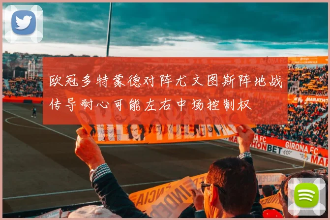 欧冠多特蒙德对阵尤文图斯阵地战传导耐心可能左右中场控制权