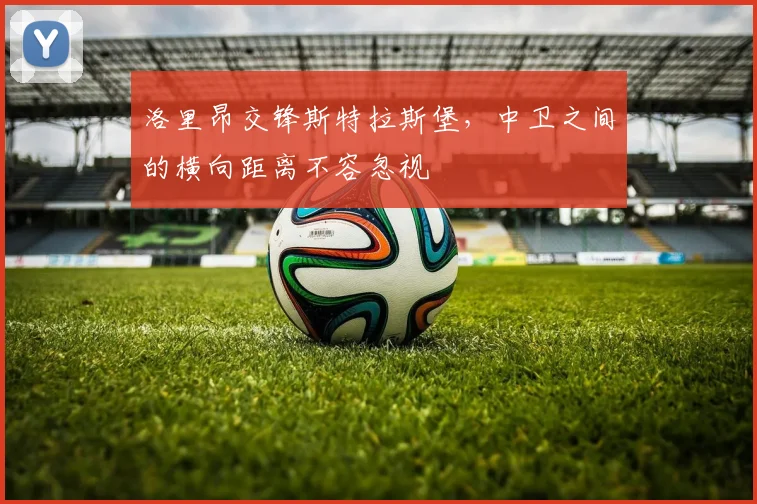 洛里昂交锋斯特拉斯堡,中卫之间的横向距离不容忽视