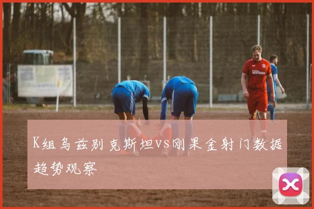 K组乌兹别克斯坦vs刚果金射门数据趋势观察