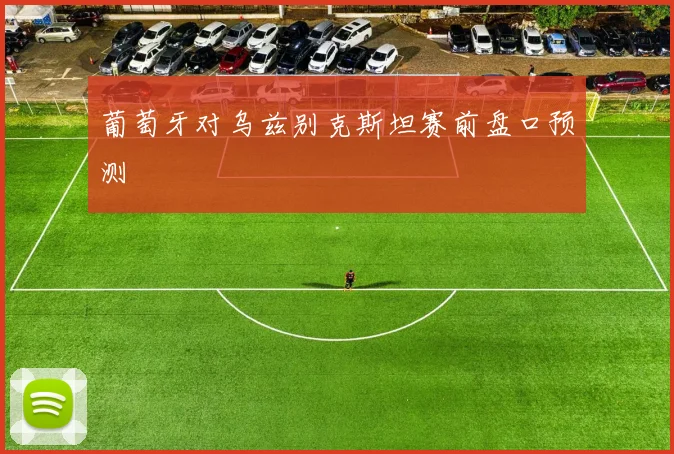 葡萄牙对乌兹别克斯坦赛前盘口预测