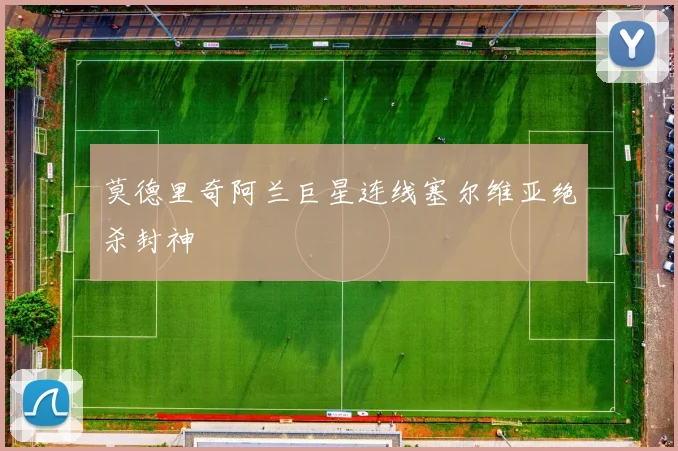 莫德里奇阿兰巨星连线塞尔维亚绝杀封神