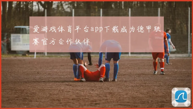 爱游戏体育平台app下载成为德甲联赛官方合作伙伴