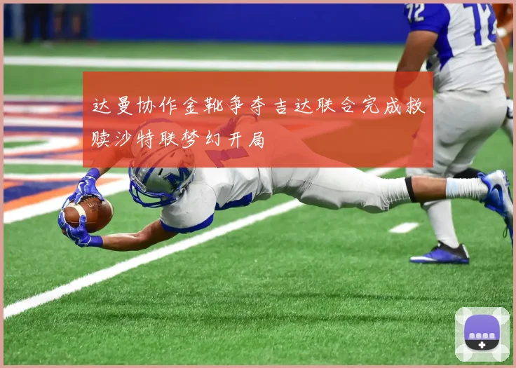 达曼协作金靴争夺吉达联合完成救赎沙特联梦幻开局