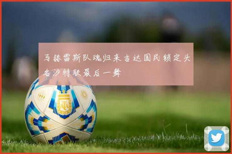 马赫雷斯队魂归来吉达国民锁定头名沙特联最后一舞