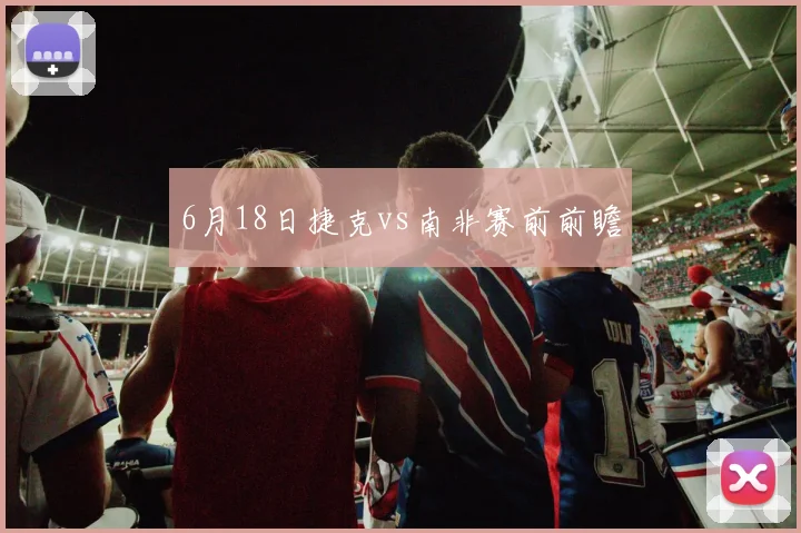 6月18日捷克vs南非赛前前瞻