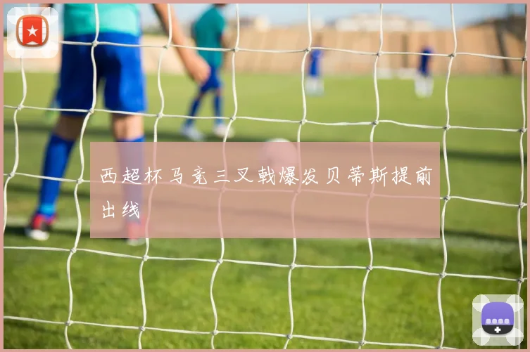 西超杯马竞三叉戟爆发贝蒂斯提前出线