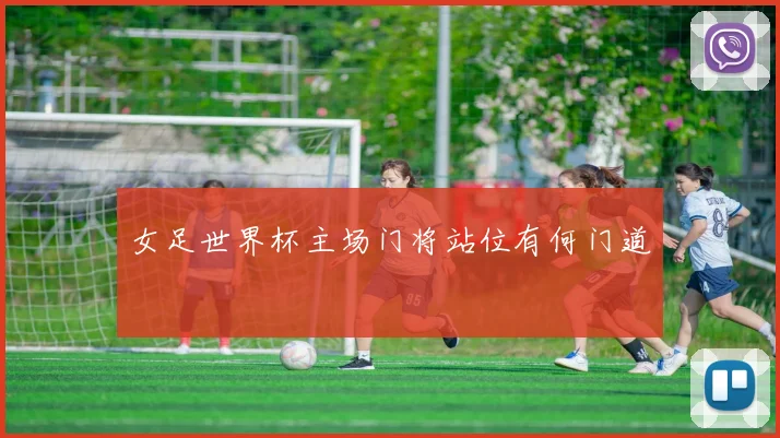 女足世界杯主场门将站位有何门道