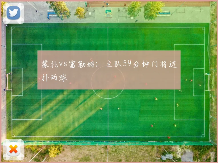 蒙扎vs富勒姆：主队59分钟门将连扑两球