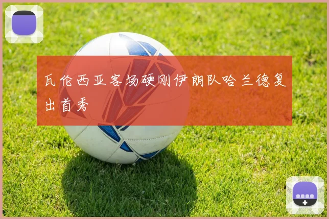 瓦伦西亚客场硬刚伊朗队哈兰德复出首秀