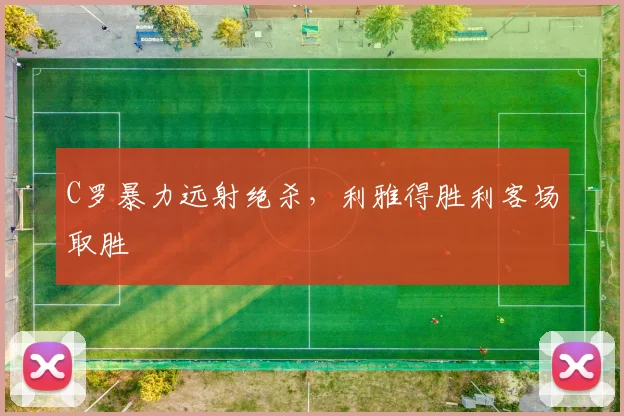 C罗暴力远射绝杀,利雅得胜利客场取胜