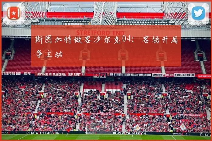 斯图加特做客沙尔克04:客场开局争主动