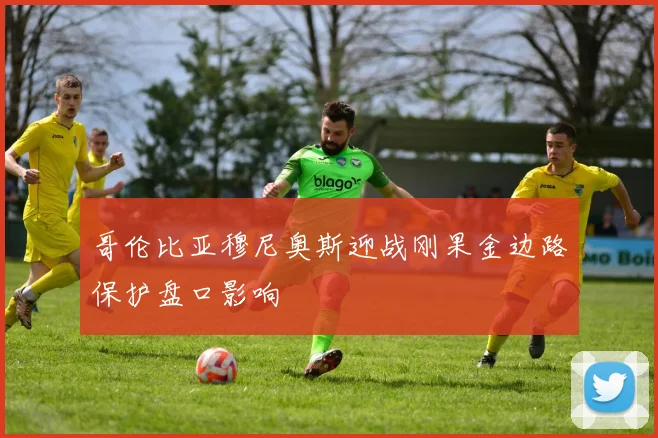 哥伦比亚穆尼奥斯迎战刚果金边路保护盘口影响