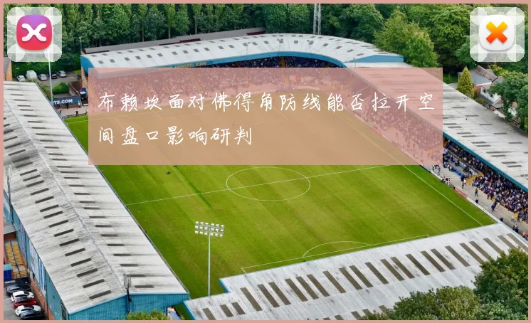 布赖坎面对佛得角防线能否拉开空间盘口影响研判