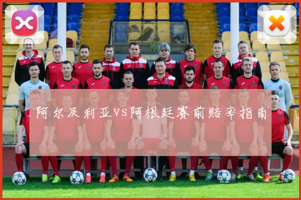 阿尔及利亚vs阿根廷赛前赔率指南
