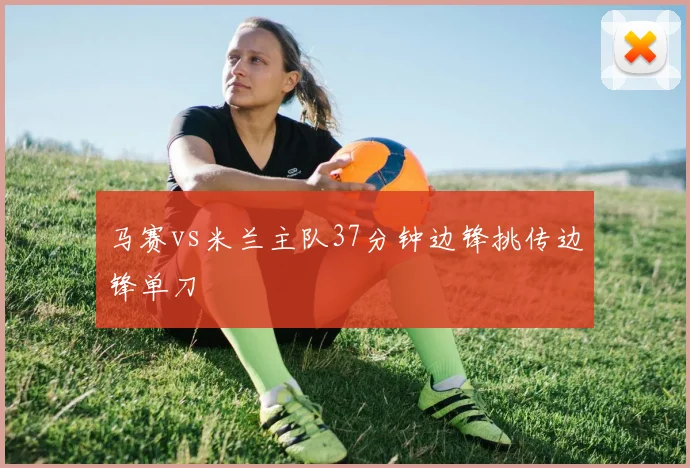 马赛vs米兰主队37分钟边锋挑传边锋单刀